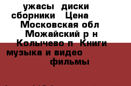           ужасы! диски DVD сборники › Цена ­ 350 - Московская обл., Можайский р-н, Колычево п. Книги, музыка и видео » DVD, Blue Ray, фильмы   